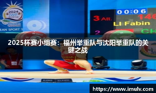 2025杯赛小组赛：福州举重队与沈阳举重队的关键之战