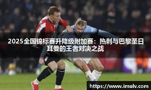 2025全国锦标赛升降级附加赛：热刺与巴黎圣日耳曼的王者对决之战