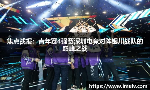 焦点战报：青年赛4强赛深圳电竞对阵银川战队的巅峰之战