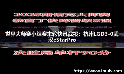世界大师赛小组赛末轮快讯战报：杭州LGD3-0武汉eStarPro