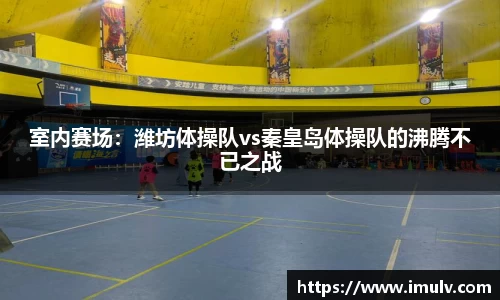 室内赛场：潍坊体操队vs秦皇岛体操队的沸腾不已之战