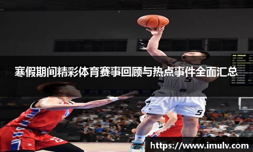 寒假期间精彩体育赛事回顾与热点事件全面汇总