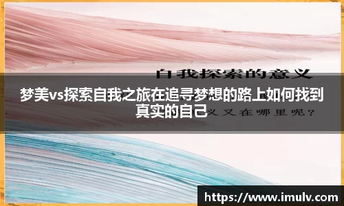 梦美vs探索自我之旅在追寻梦想的路上如何找到真实的自己