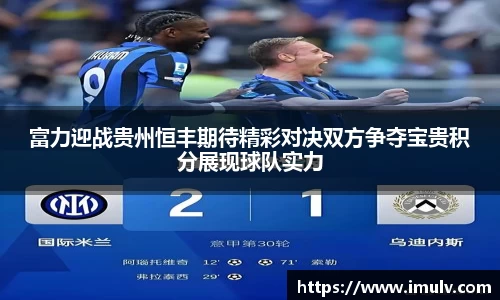 富力迎战贵州恒丰期待精彩对决双方争夺宝贵积分展现球队实力