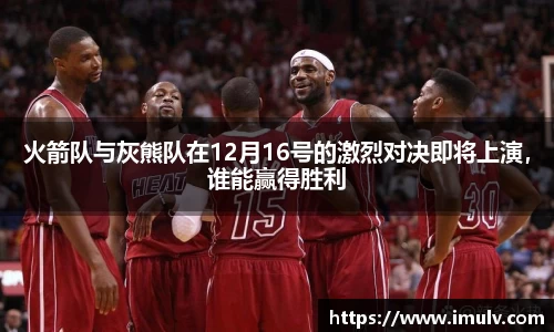 火箭队与灰熊队在12月16号的激烈对决即将上演，谁能赢得胜利
