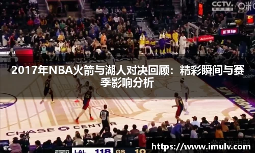 2017年NBA火箭与湖人对决回顾：精彩瞬间与赛季影响分析