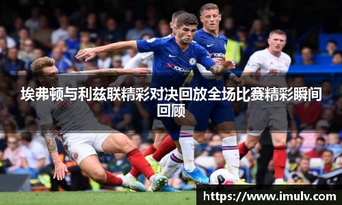 埃弗顿与利兹联精彩对决回放全场比赛精彩瞬间回顾